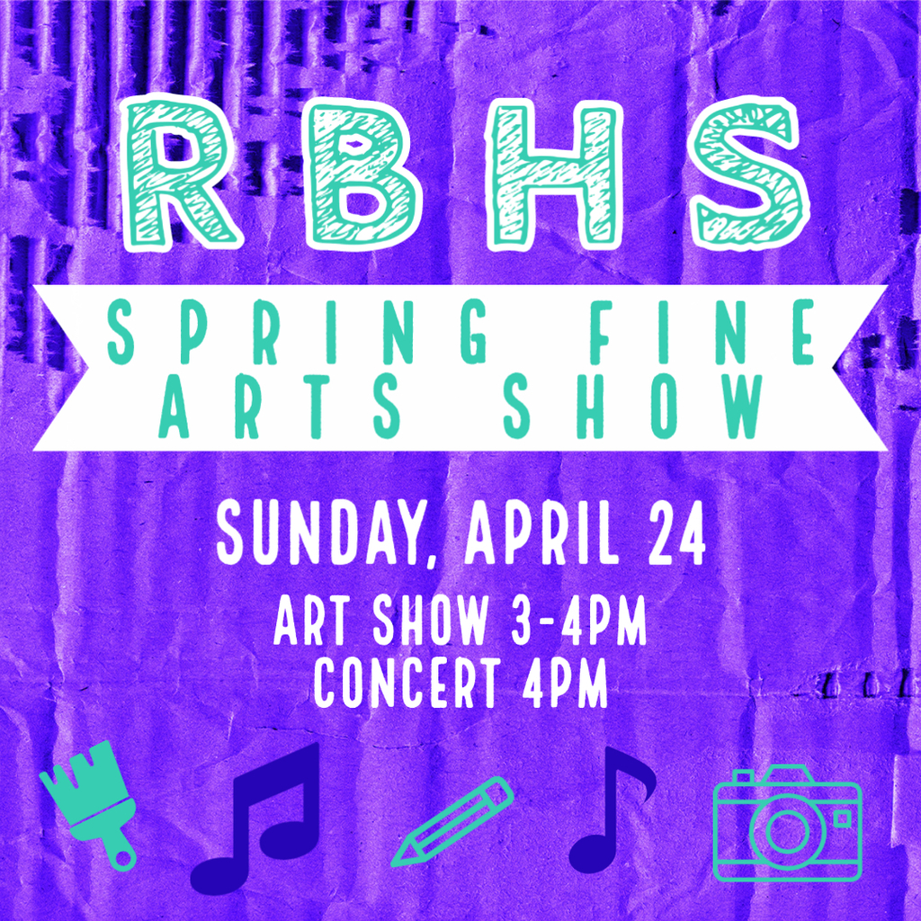 RBHS Fine Arts Show. Sunday, April 24. Art show at 3:00; concert at 4:00.
